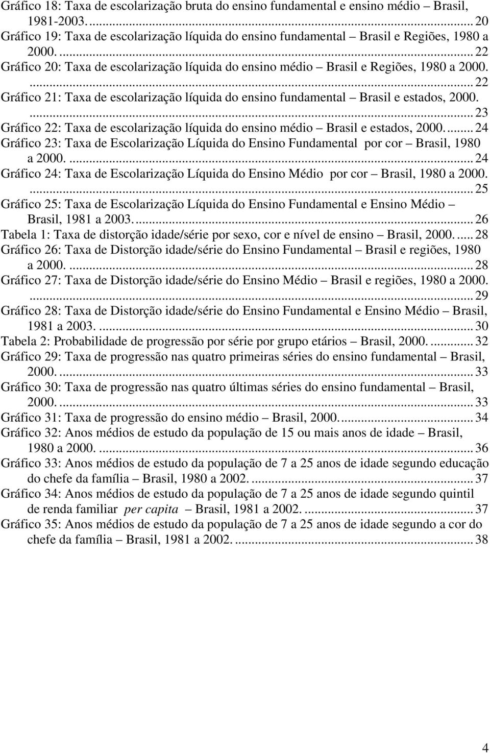 ...23 Gráfico 22: Taxa de escolarização líquida do ensino médio Brasil e estados, 2000...24 Gráfico 23: Taxa de Escolarização Líquida do Ensino Fundamental por cor Brasil, 1980 a 2000.