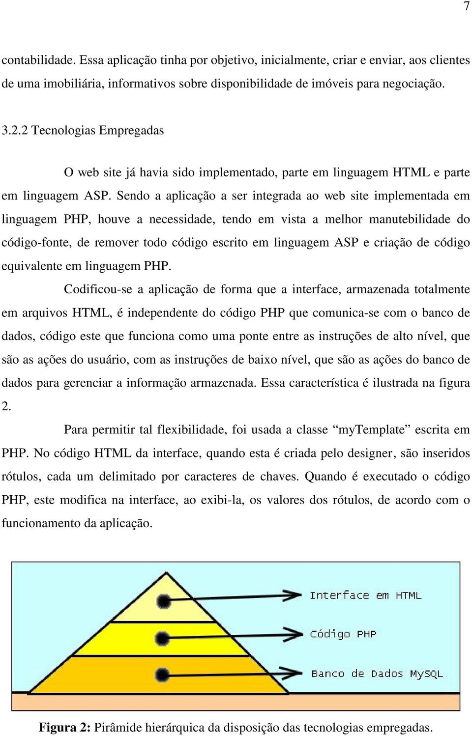 Sendo a aplicação a ser integrada ao web site implementada em linguagem PHP, houve a necessidade, tendo em vista a melhor manutebilidade do código-fonte, de remover todo código escrito em linguagem