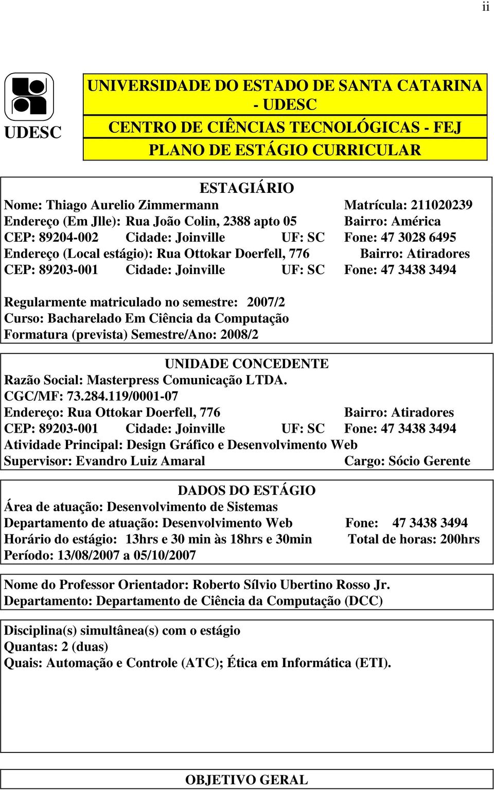 89203-001 Cidade: Joinville UF: SC Fone: 47 3438 3494 Regularmente matriculado no semestre: 2007/2 Curso: Bacharelado Em Ciência da Computação Formatura (prevista) Semestre/Ano: 2008/2 UNIDADE