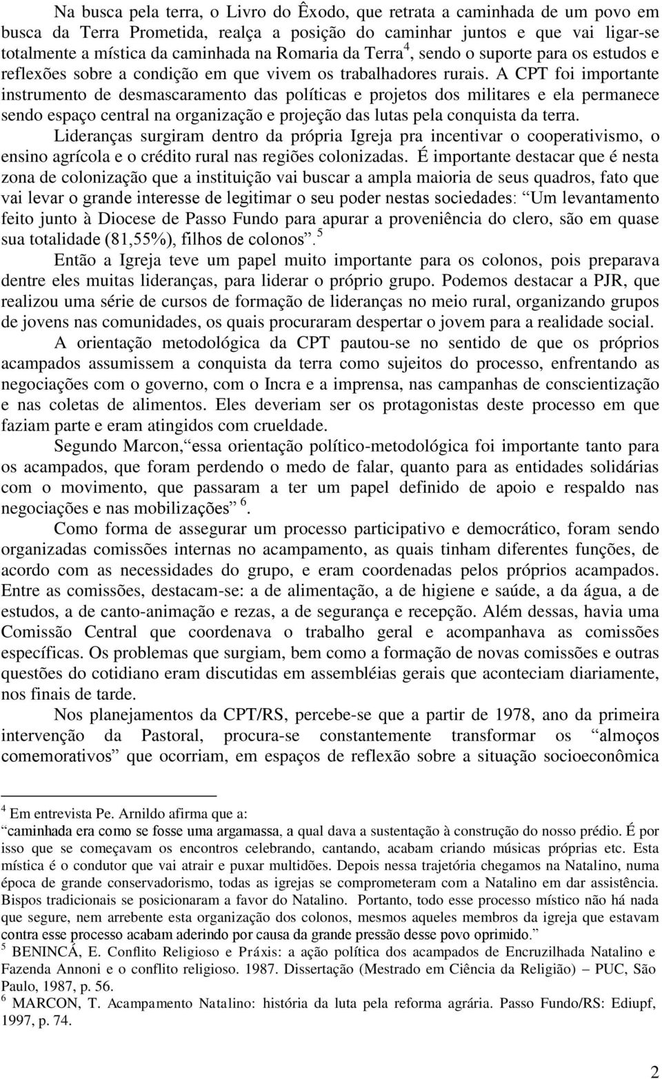 A CPT foi importante instrumento de desmascaramento das políticas e projetos dos militares e ela permanece sendo espaço central na organização e projeção das lutas pela conquista da terra.