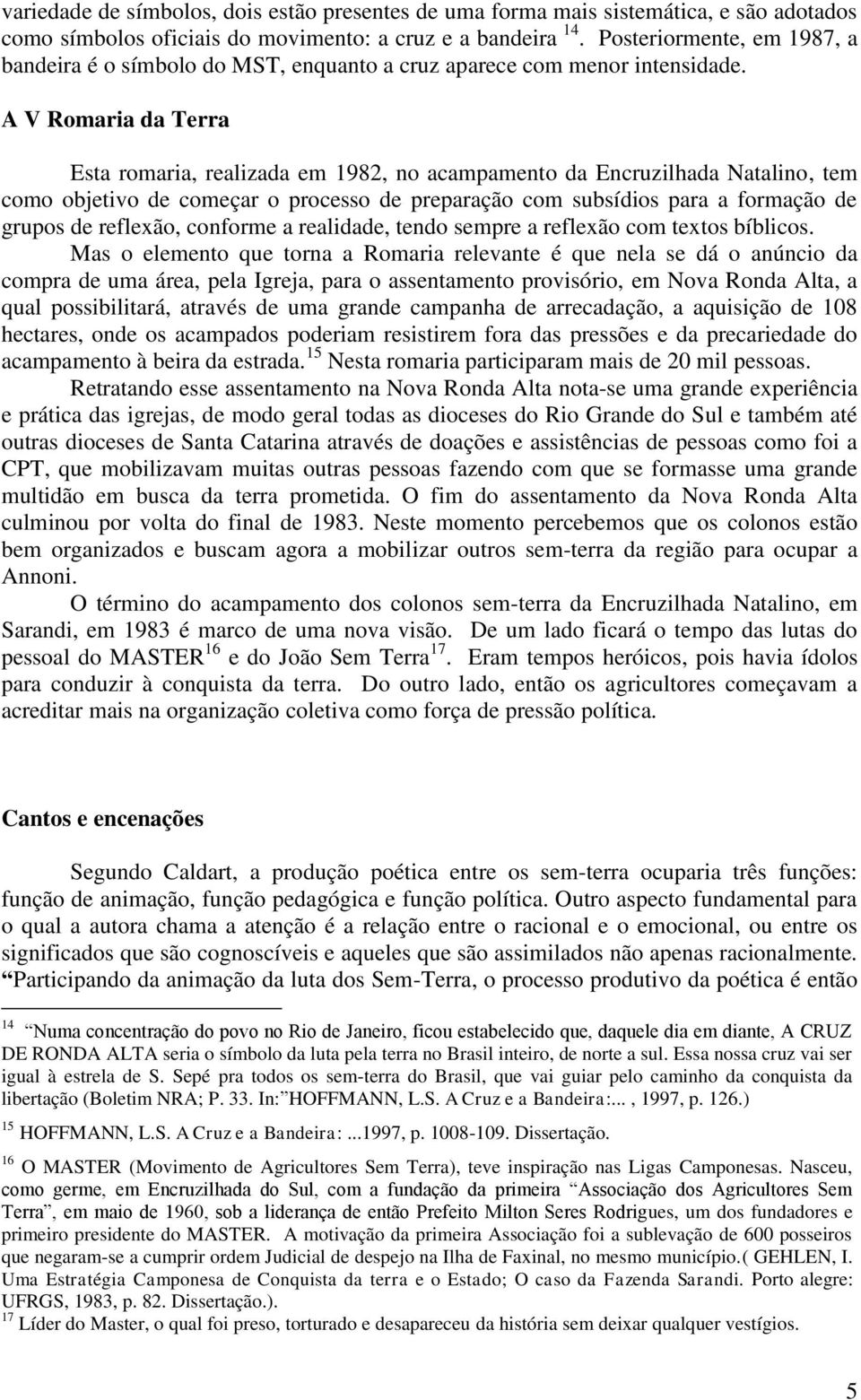 A V Romaria da Terra Esta romaria, realizada em 1982, no acampamento da Encruzilhada Natalino, tem como objetivo de começar o processo de preparação com subsídios para a formação de grupos de