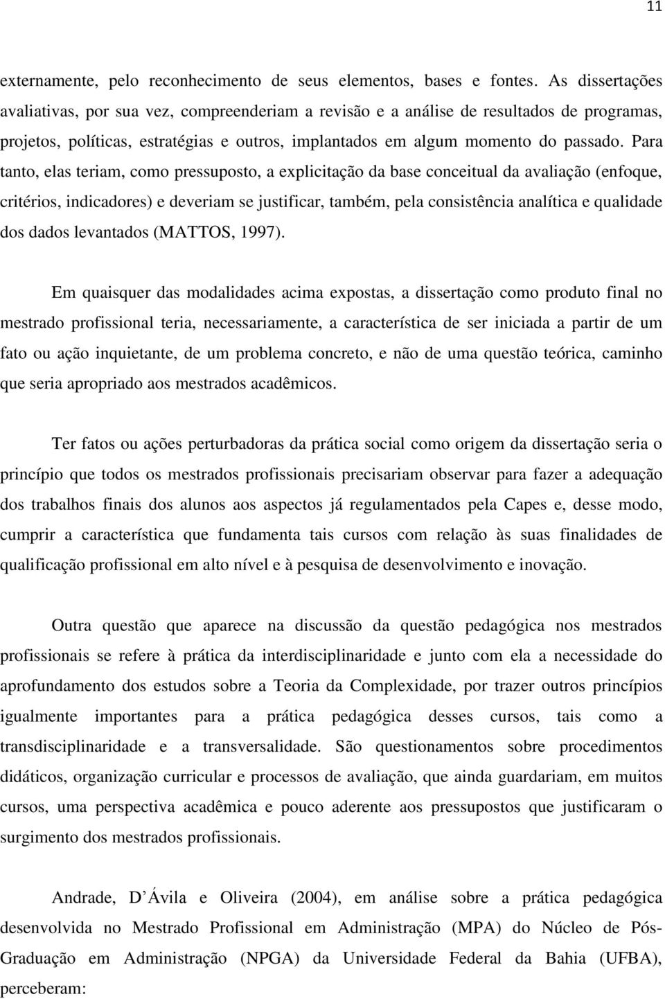 Para tanto, elas teriam, como pressuposto, a explicitação da base conceitual da avaliação (enfoque, critérios, indicadores) e deveriam se justificar, também, pela consistência analítica e qualidade