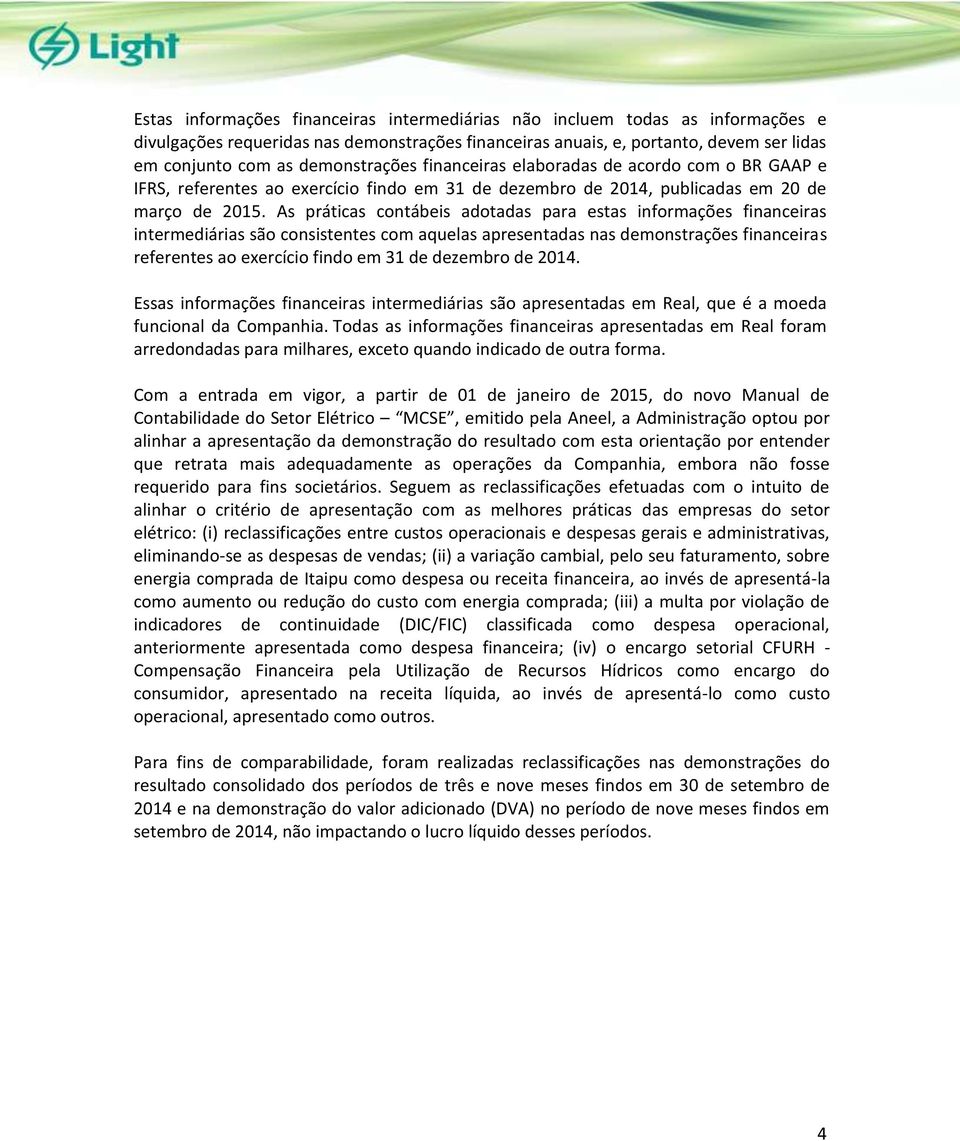 As práticas contábeis adotadas para estas informações financeiras intermediárias são consistentes com aquelas apresentadas nas demonstrações financeiras referentes ao exercício findo em 31 de