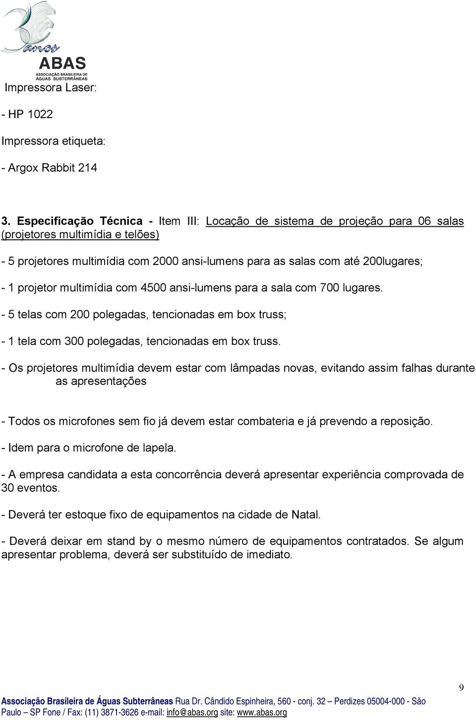 projetor multimídia com 4500 ansi-lumens para a sala com 700 lugares. - 5 telas com 200 polegadas, tencionadas em box truss; - 1 tela com 300 polegadas, tencionadas em box truss.