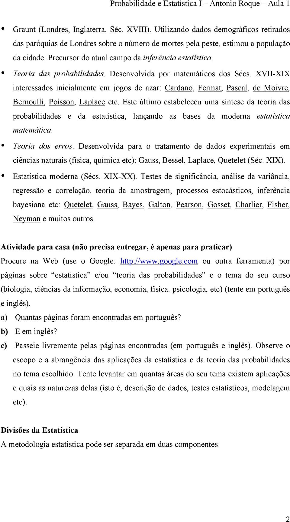 XVII-XIX interessados inicialmente em jogos de azar: Cardano, Fermat, Pascal, de Moivre, Bernoulli, Poisson, Laplace etc.