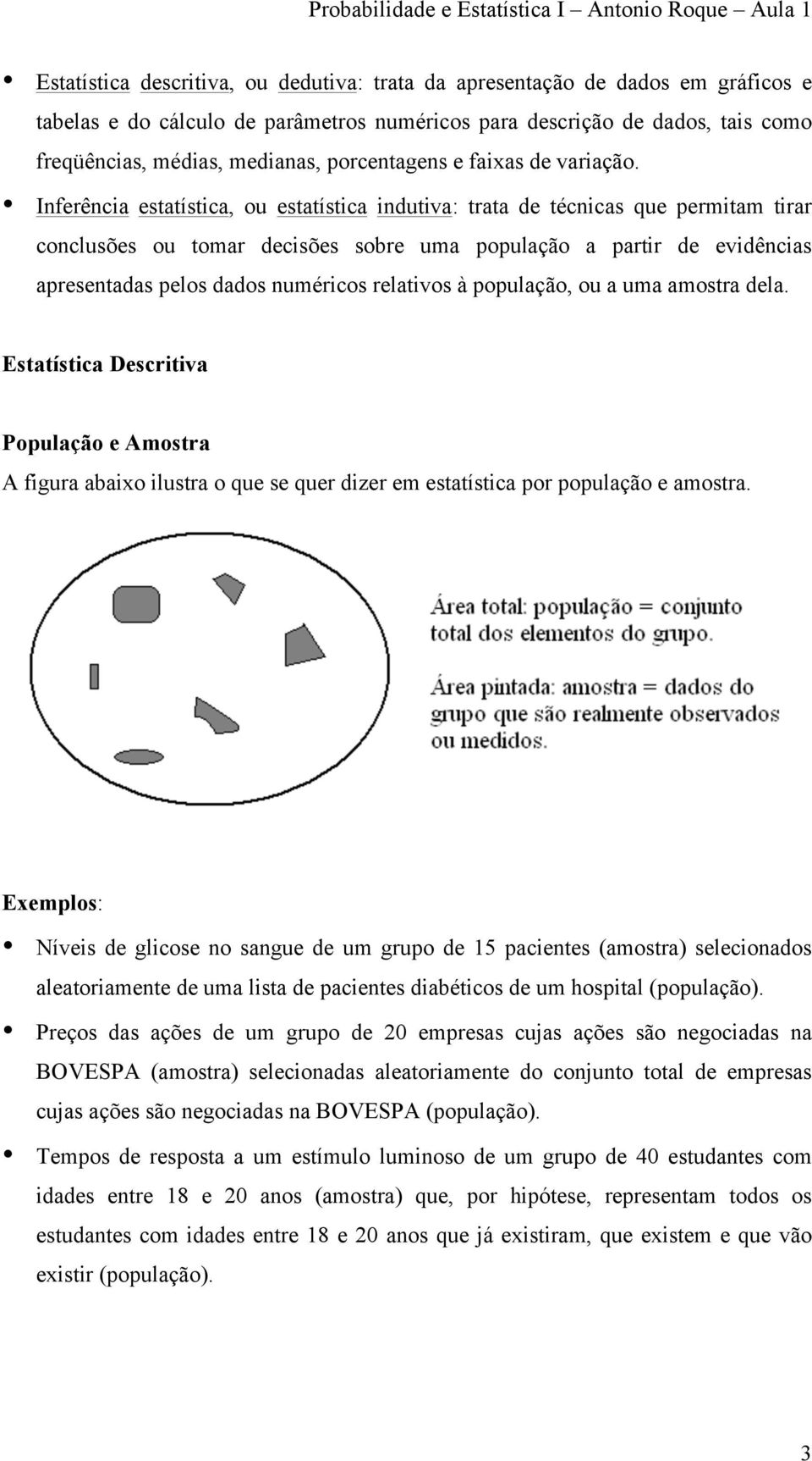 Inferência estatística, ou estatística indutiva: trata de técnicas que permitam tirar conclusões ou tomar decisões sobre uma população a partir de evidências apresentadas pelos dados numéricos