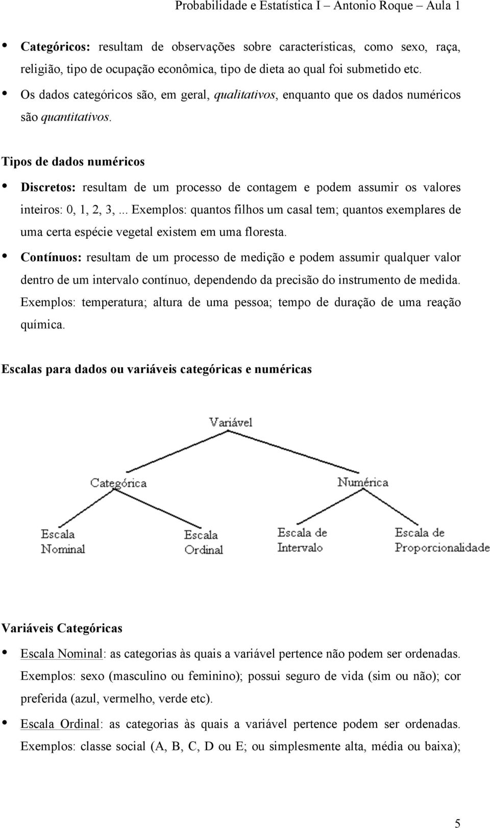 Tipos de dados numéricos Discretos: resultam de um processo de contagem e podem assumir os valores inteiros: 0, 1, 2, 3,.