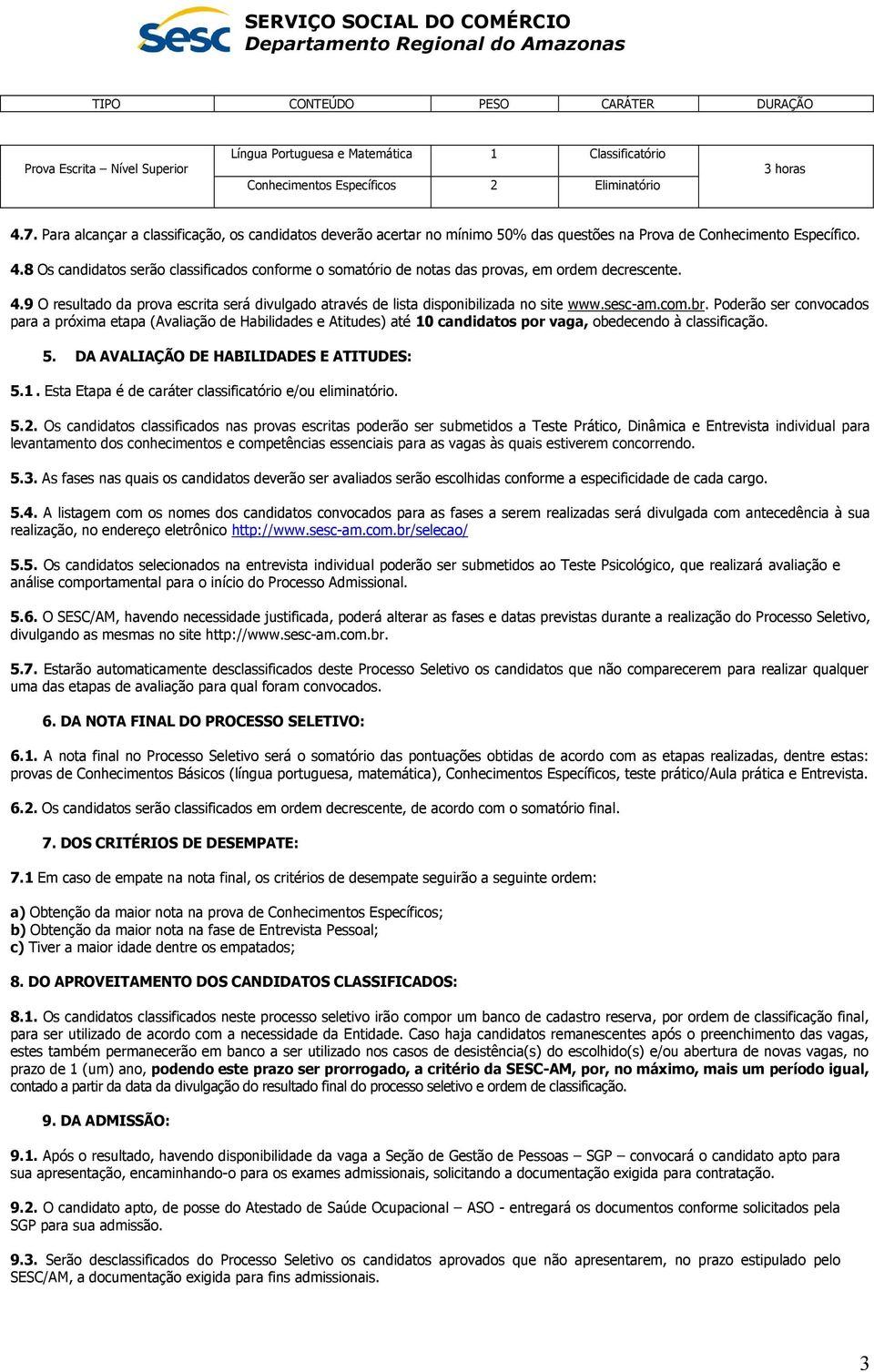 8 Os candidatos serão classificados conforme o somatório de notas das provas, em ordem decrescente. 4.9 O resultado da prova escrita será divulgado através de lista disponibilizada no site www.