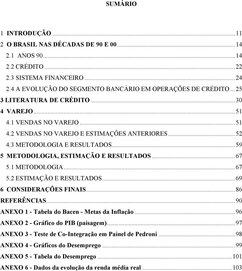 .. 59 5 METODOLOGIA, ESTIMAÇÃO E RESULTADOS... 67 5.1 METODOLOGIA... 67 5.2 ESTIMAÇÃO E RESULTADOS... 69 6 CONSIDERAÇÕES FINAIS... 86 REFERÊNCIAS... 90 ANEXO 1 - Tabela do Bacen - Metas da Inflação.