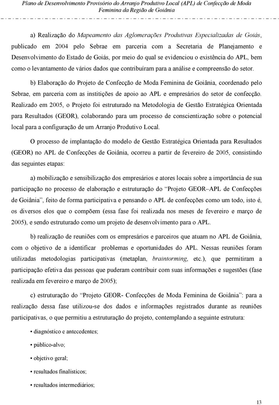 b) Elaboração do Projeto de Confecção de Moda Feminina de Goiânia, coordenado pelo Sebrae, em parceria com as institições de apoio ao APL e empresários do setor de confecção.