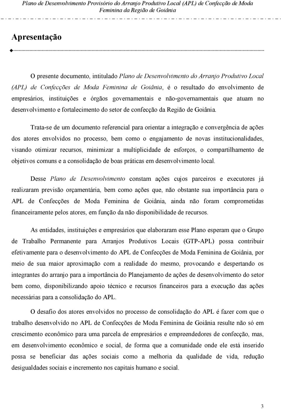 Trata-se de um documento referencial para orientar a integração e convergência de ações dos atores envolvidos no processo, bem como o engajamento de novas institucionalidades, visando otimizar