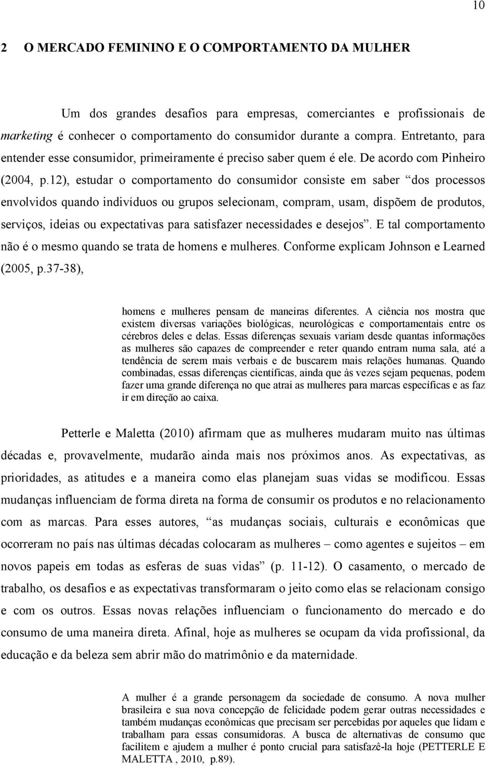 12), estudar o comportamento do consumidor consiste em saber dos processos envolvidos quando indivíduos ou grupos selecionam, compram, usam, dispõem de produtos, serviços, ideias ou expectativas para