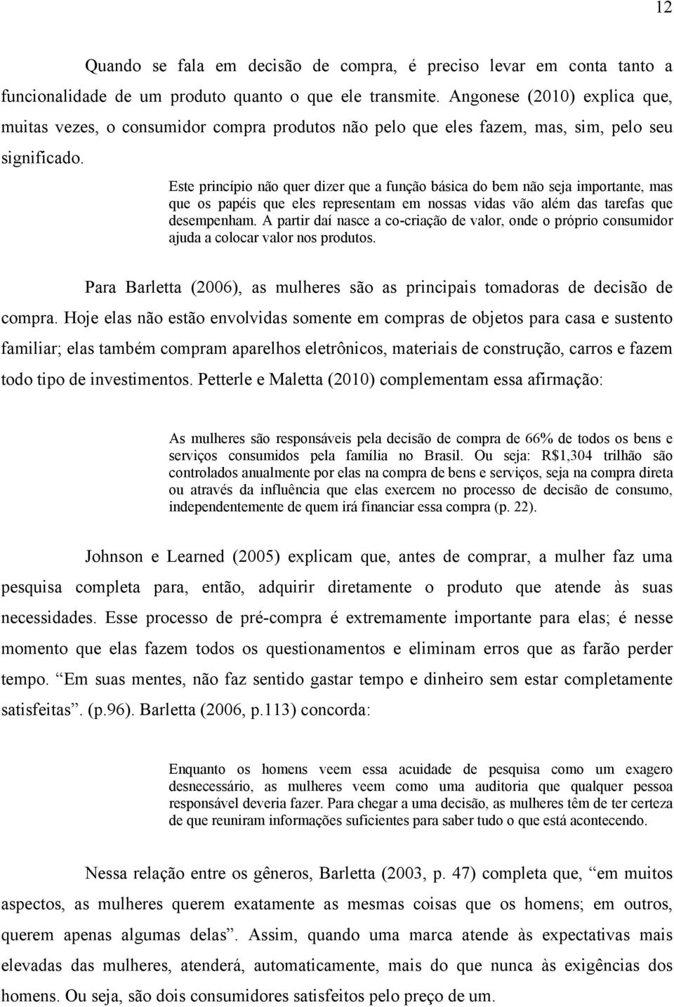 Este princípio não quer dizer que a função básica do bem não seja importante, mas que os papéis que eles representam em nossas vidas vão além das tarefas que desempenham.