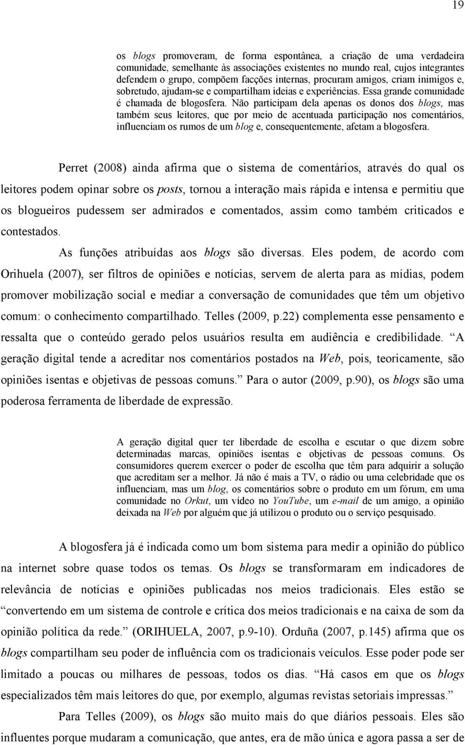 Não participam dela apenas os donos dos blogs, mas também seus leitores, que por meio de acentuada participação nos comentários, influenciam os rumos de um blog e, consequentemente, afetam a