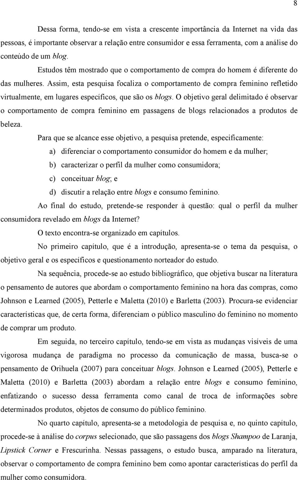 Assim, esta pesquisa focaliza o comportamento de compra feminino refletido virtualmente, em lugares específicos, que são os blogs.