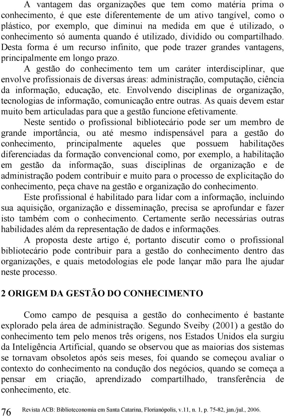 A gestão do conhecimento tem um caráter interdisciplinar, que envolve profissionais de diversas áreas: administração, computação, ciência da informação, educação, etc.