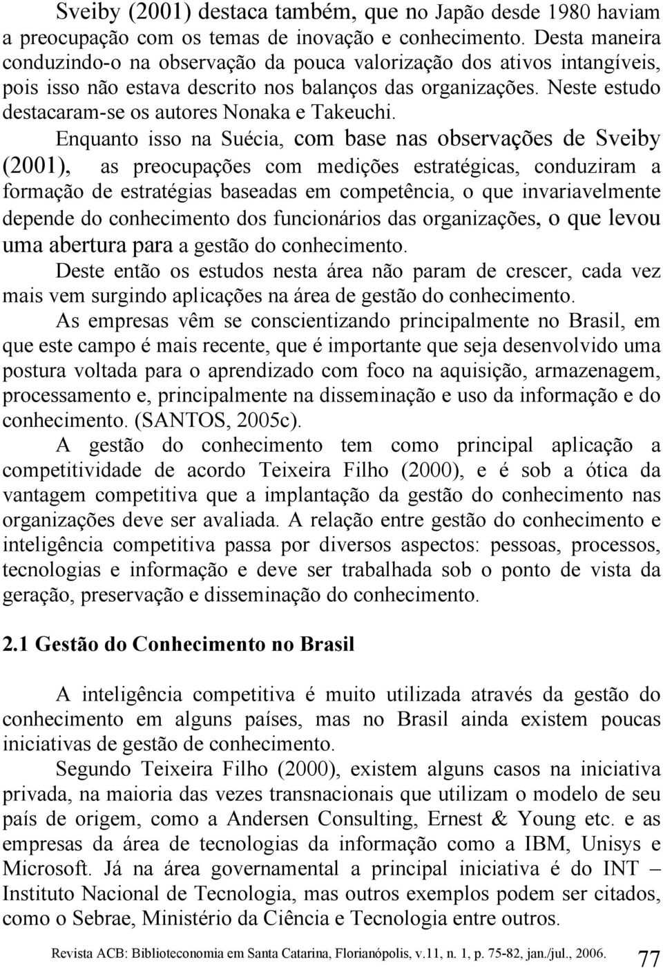 Neste estudo destacaram-se os autores Nonaka e Takeuchi.