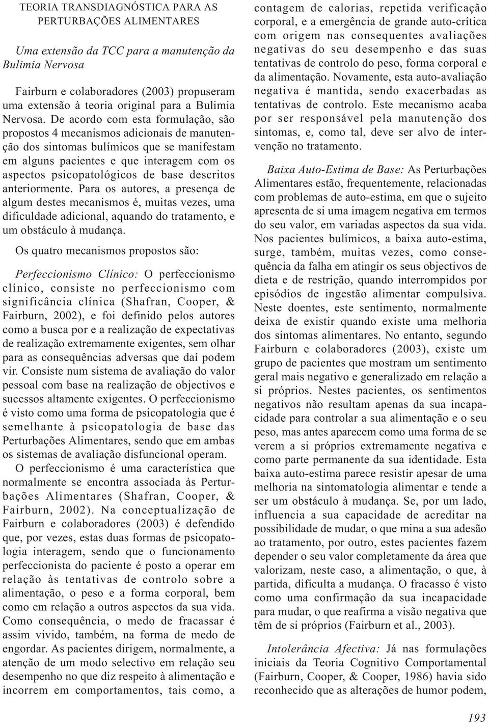 De acordo com esta formulação, são propostos 4 mecanismos adicionais de manutenção dos sintomas bulímicos que se manifestam em alguns pacientes e que interagem com os aspectos psicopatológicos de