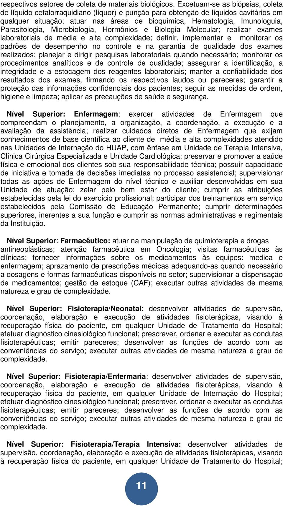 Parasitologia, Microbiologia, Hormônios e Biologia Molecular; realizar exames laboratoriais de média e alta complexidade; definir, implementar e monitorar os padrões de desempenho no controle e na