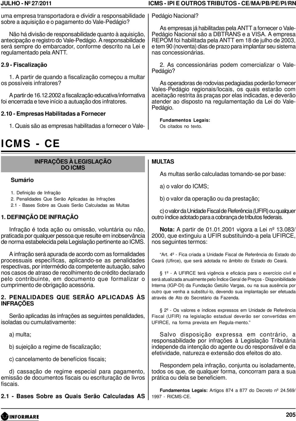 A partir de quando a fiscalização começou a multar os possíveis infratores? A partir de 16.12.2002 a fiscalização educativa/informativa foi encerrada e teve início a autuação dos infratores. 2.