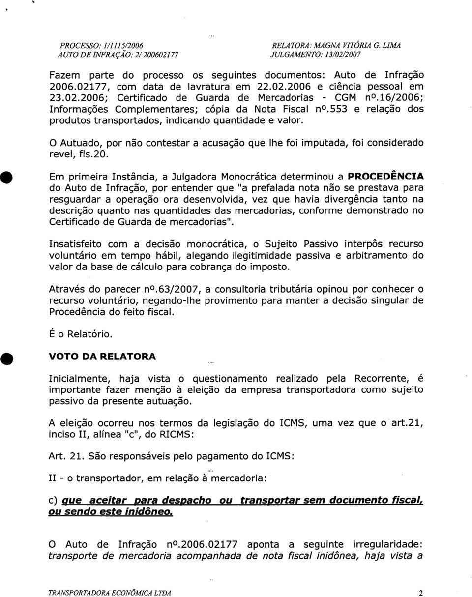 o Autuado, por não contestar a acusação que lhe foi imputada, foi considerado revel, fls.20.