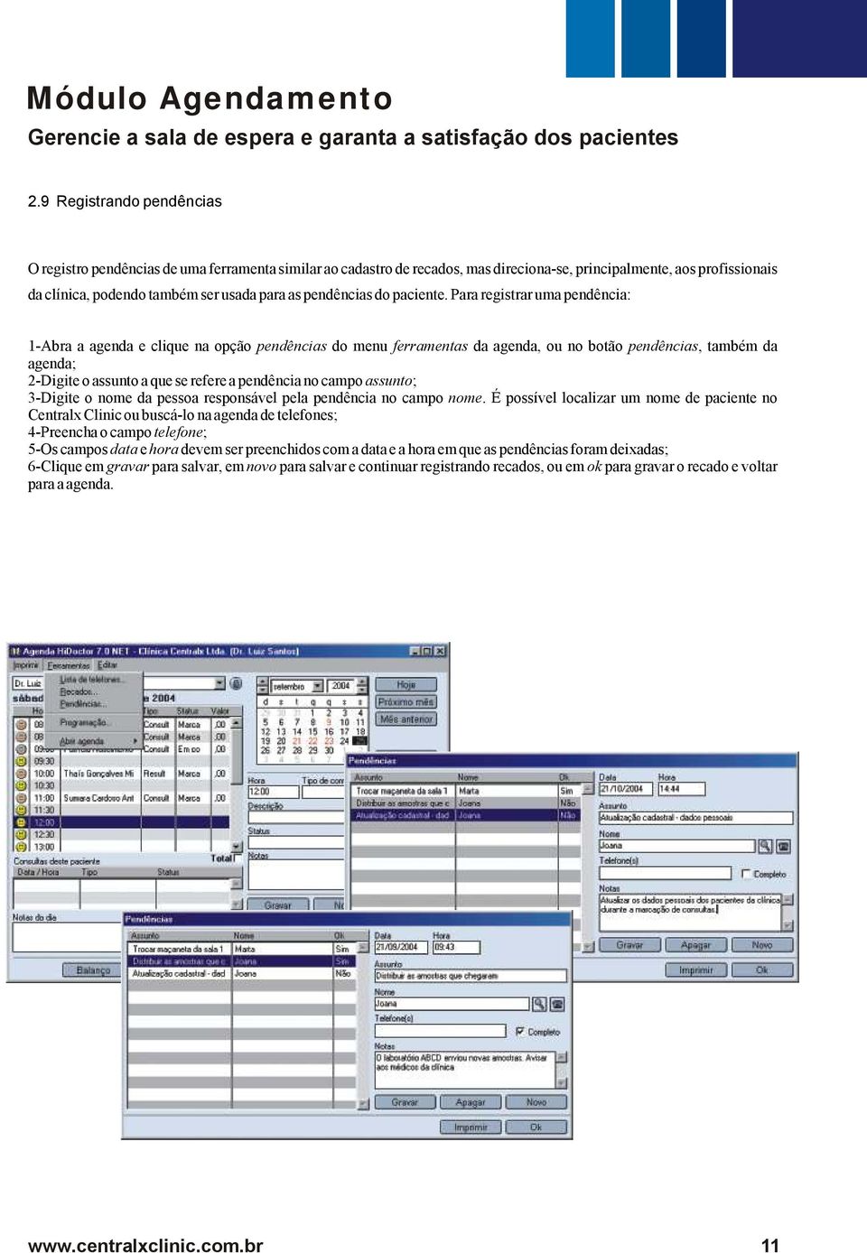 Para registrar uma pendência: 1-Abra a agenda e clique na opção pendências do menu ferramentas da agenda, ou no botão pendências, também da agenda; 2-Digite o assunto a que se refere a pendência no