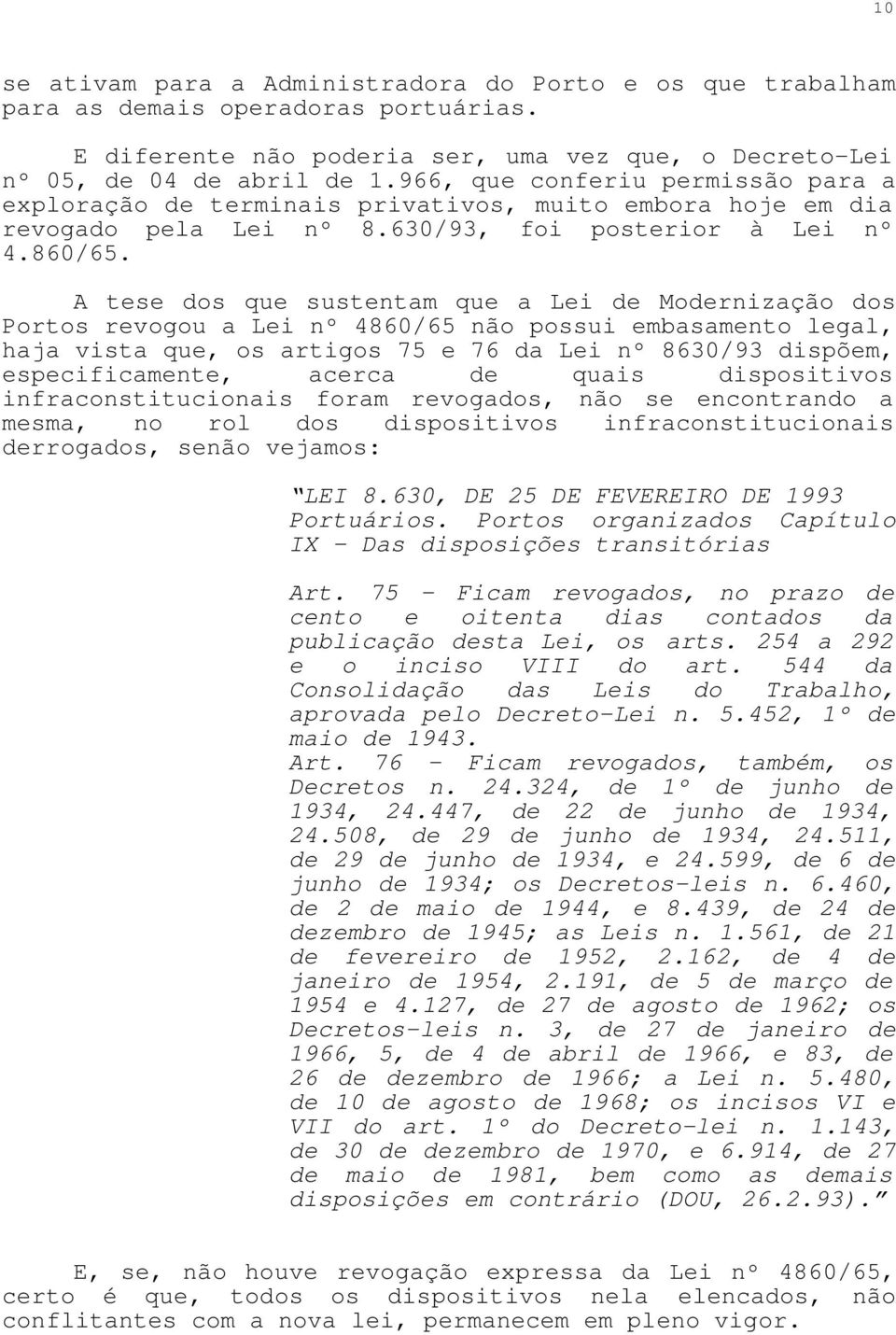 A tese dos que sustentam que a Lei de Modernização dos Portos revogou a Lei nº 4860/65 não possui embasamento legal, haja vista que, os artigos 75 e 76 da Lei nº 8630/93 dispõem, especificamente,