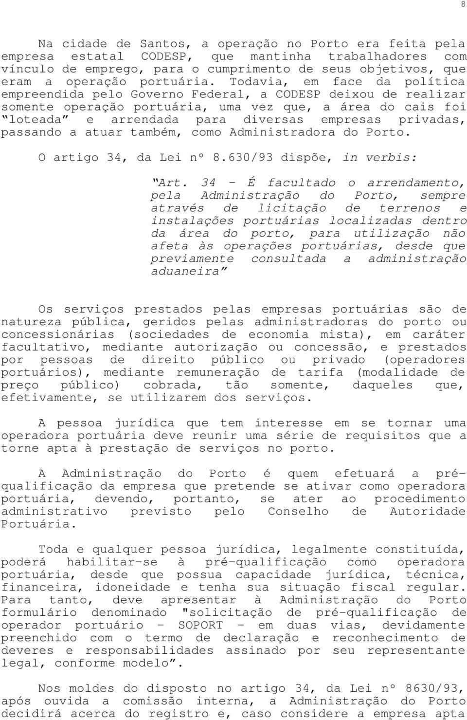 Todavia, em face da política empreendida pelo Governo Federal, a CODESP deixou de realizar somente operação portuária, uma vez que, a área do cais foi loteada e arrendada para diversas empresas