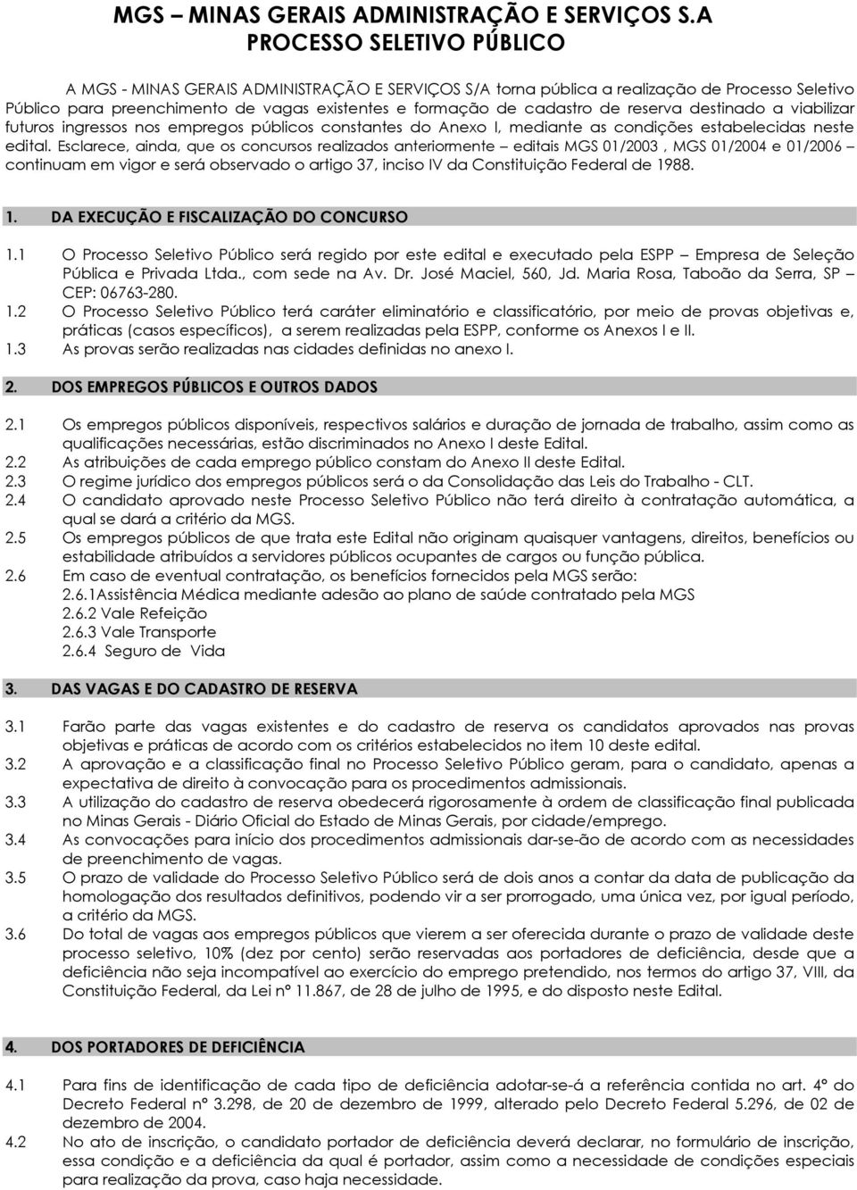 Esclarece, ainda, que os concursos realizados anteriormente editais MGS 01/2003, MGS 01/2004 e 01/2006 continuam em vigor e será observado o artigo 37, inciso IV da Constituição Federal de 19