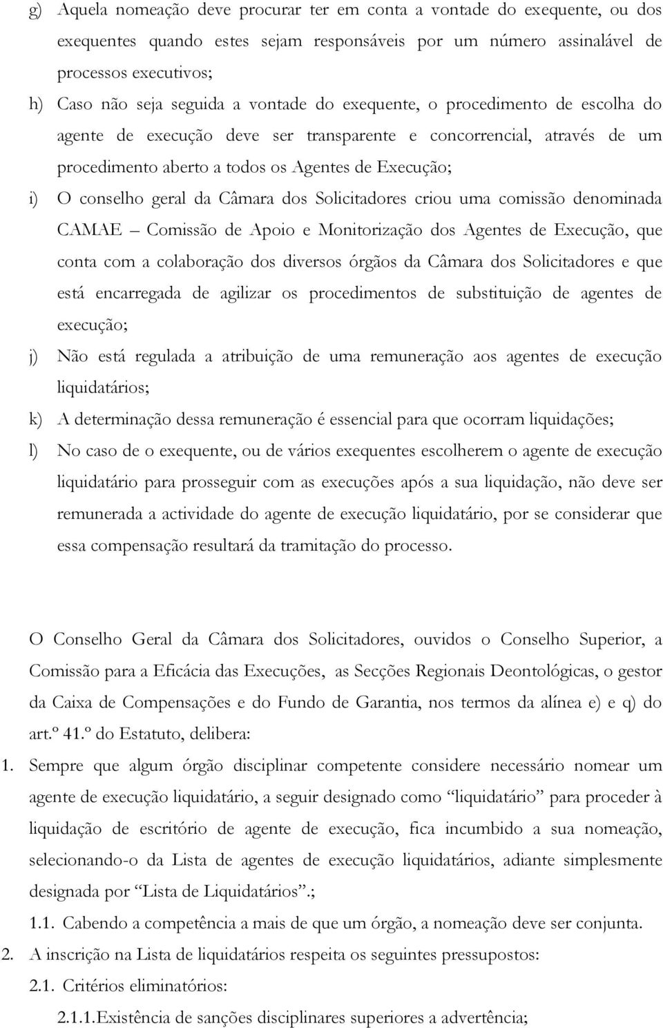 Câmara dos Solicitadores criou uma comissão denominada CAMAE Comissão de Apoio e Monitorização dos Agentes de Execução, que conta com a colaboração dos diversos órgãos da Câmara dos Solicitadores e