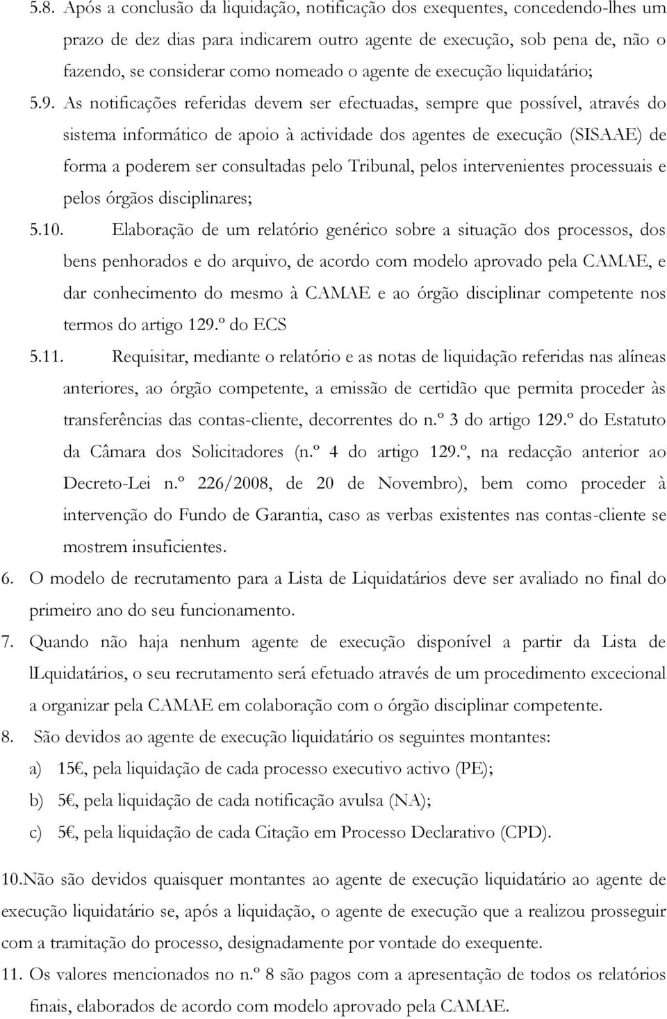 As notificações referidas devem ser efectuadas, sempre que possível, através do sistema informático de apoio à actividade dos agentes de execução (SISAAE) de forma a poderem ser consultadas pelo