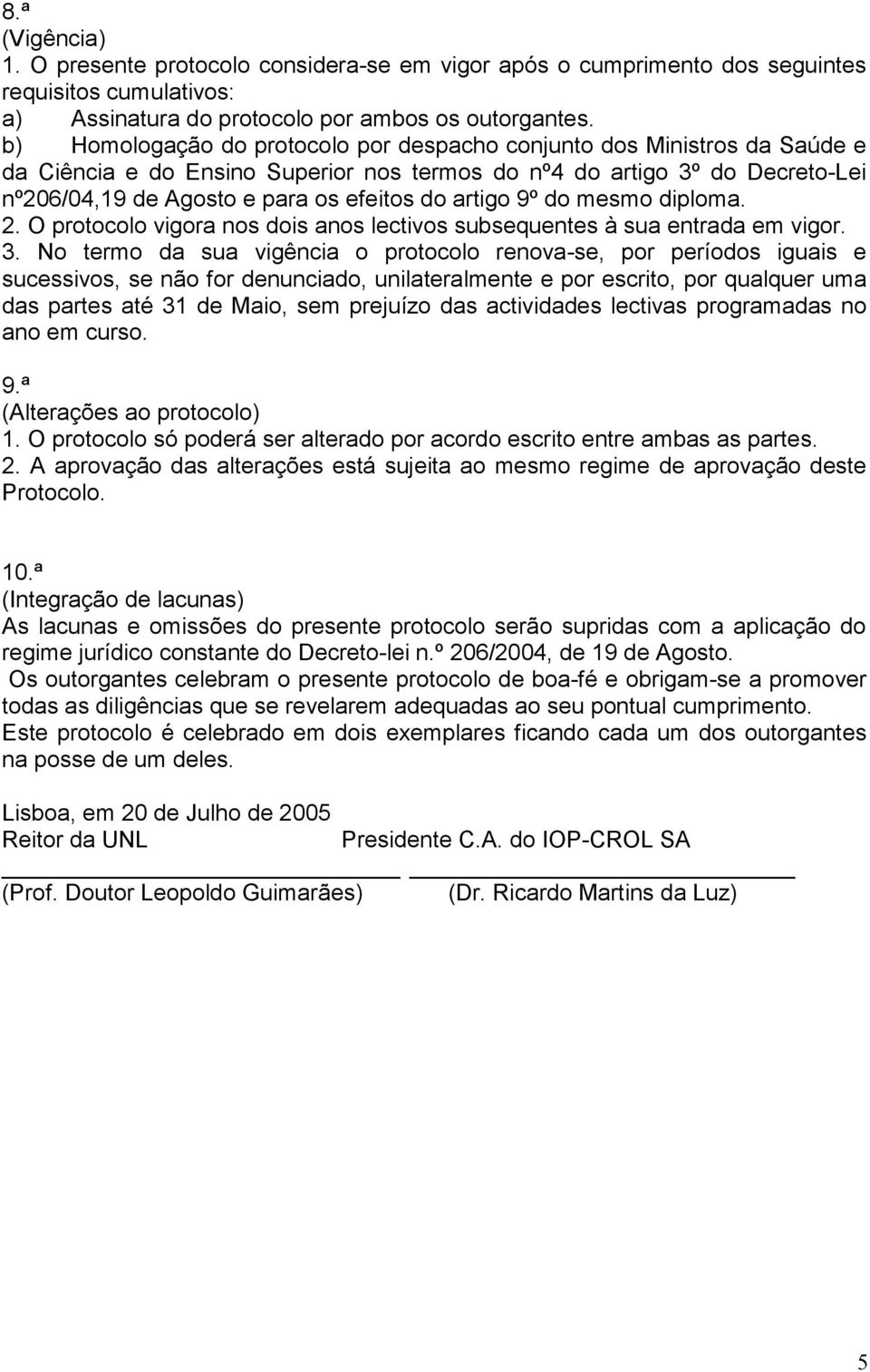 artigo 9º do mesmo diploma. 2. O protocolo vigora nos dois anos lectivos subsequentes à sua entrada em vigor. 3.