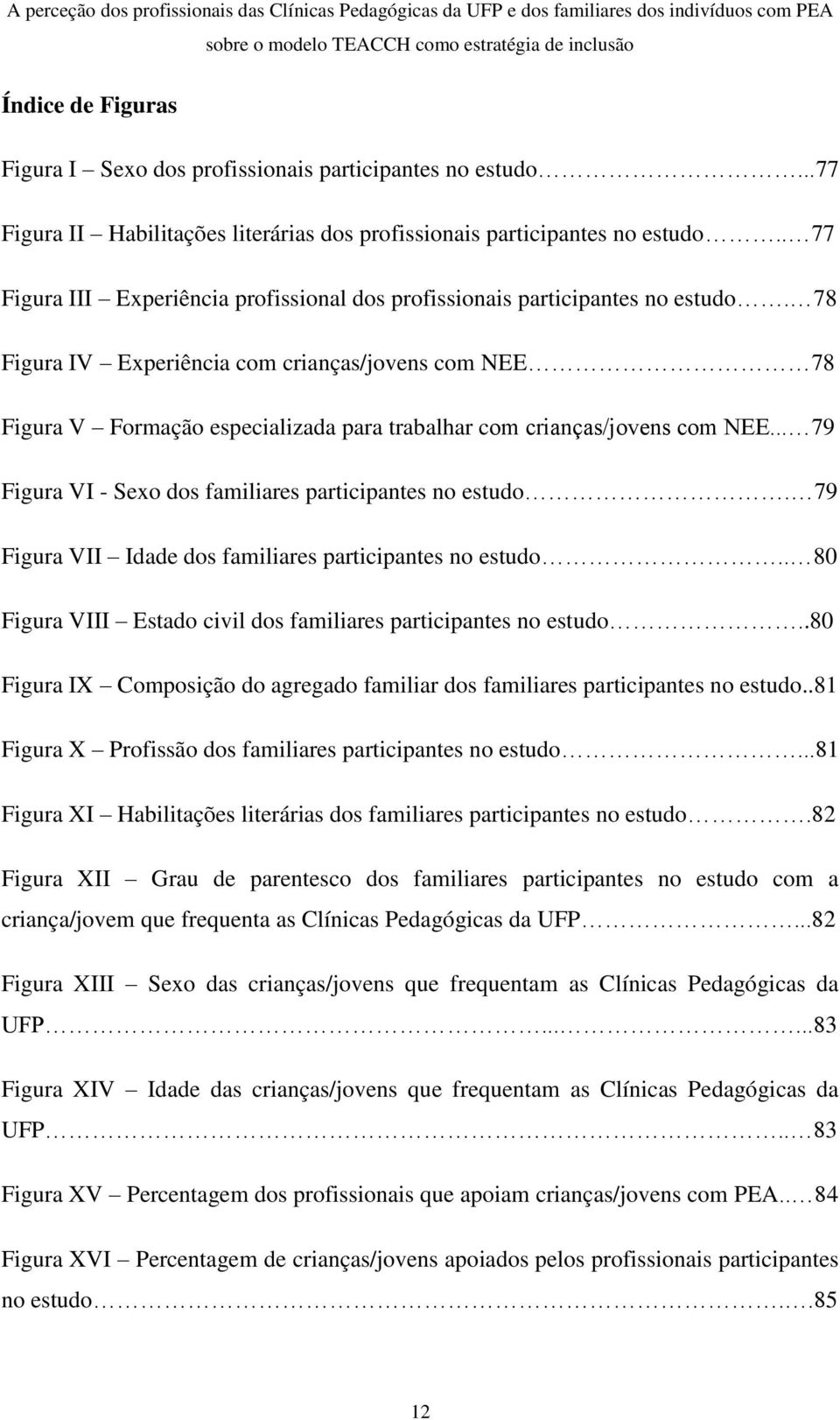 78 Figura IV Experiência com crianças/jovens com NEE 78 Figura V Formação especializada para trabalhar com crianças/jovens com NEE... 79 Figura VI - Sexo dos familiares participantes no estudo.