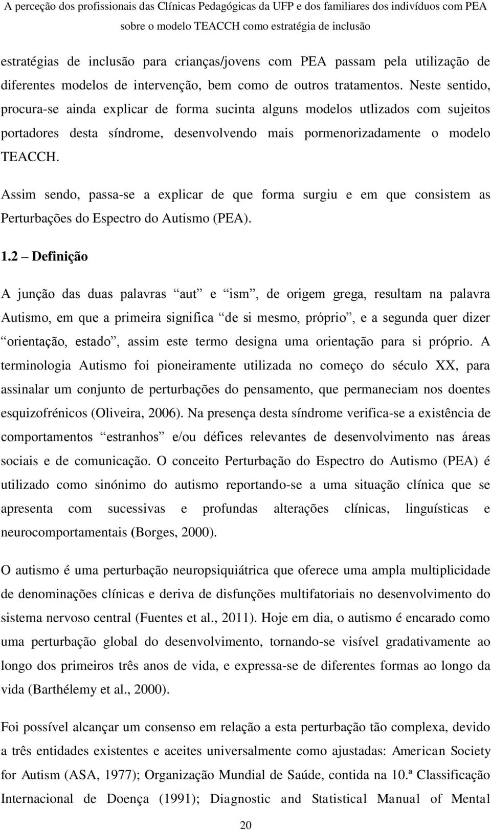 Assim sendo, passa-se a explicar de que forma surgiu e em que consistem as Perturbações do Espectro do Autismo (PEA). 1.