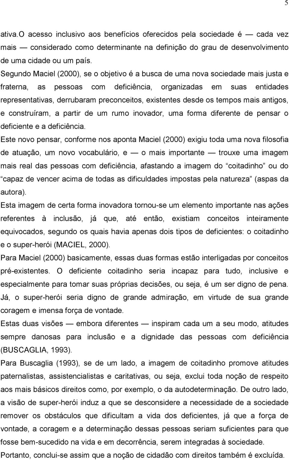 existentes desde os tempos mais antigos, e construíram, a partir de um rumo inovador, uma forma diferente de pensar o deficiente e a deficiência.