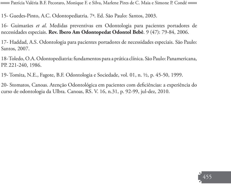 Odontologia para pacientes portadores de necessidades especiais. São Paulo: Santos, 2007. 18- Toledo, O.A. Odontopediatria: fundamentos para a prática clínica. São Paulo: Panamericana, PP.