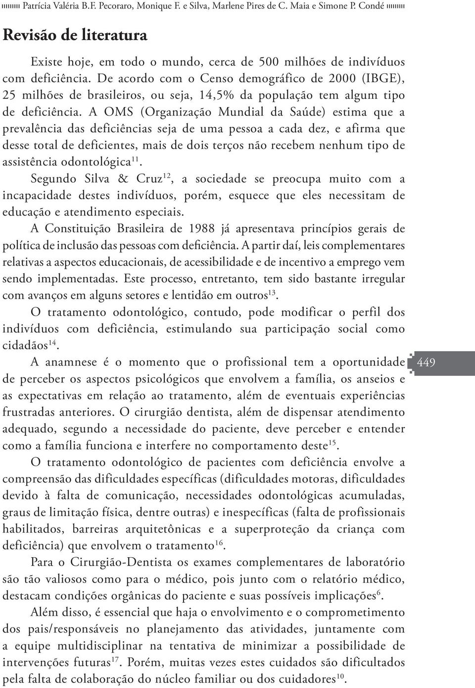 A OMS (Organização Mundial da Saúde) estima que a prevalência das deficiências seja de uma pessoa a cada dez, e afirma que desse total de deficientes, mais de dois terços não recebem nenhum tipo de