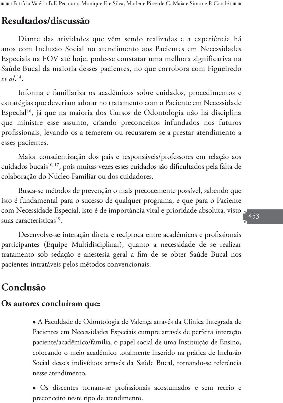 constatar uma melhora significativa na Saúde Bucal da maioria desses pacientes, no que corrobora com Figueiredo et al. 14.