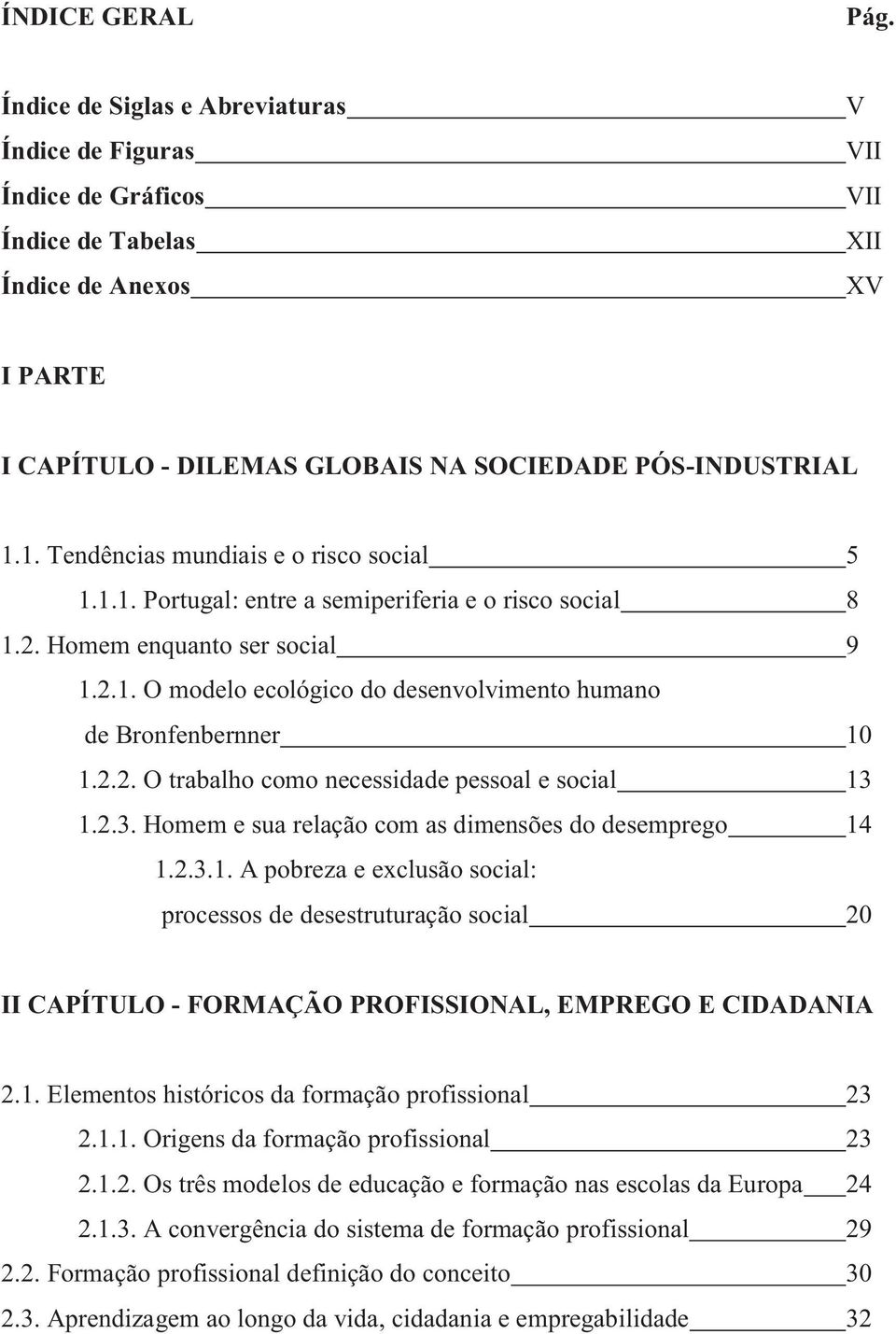 1. Tendências mundiais e o risco social 5 1.1.1. Portugal: entre a semiperiferia e o risco social 8 1.2. Homem enquanto ser social 9 1.2.1. O modelo ecológico do desenvolvimento humano de Bronfenbernner 10 1.