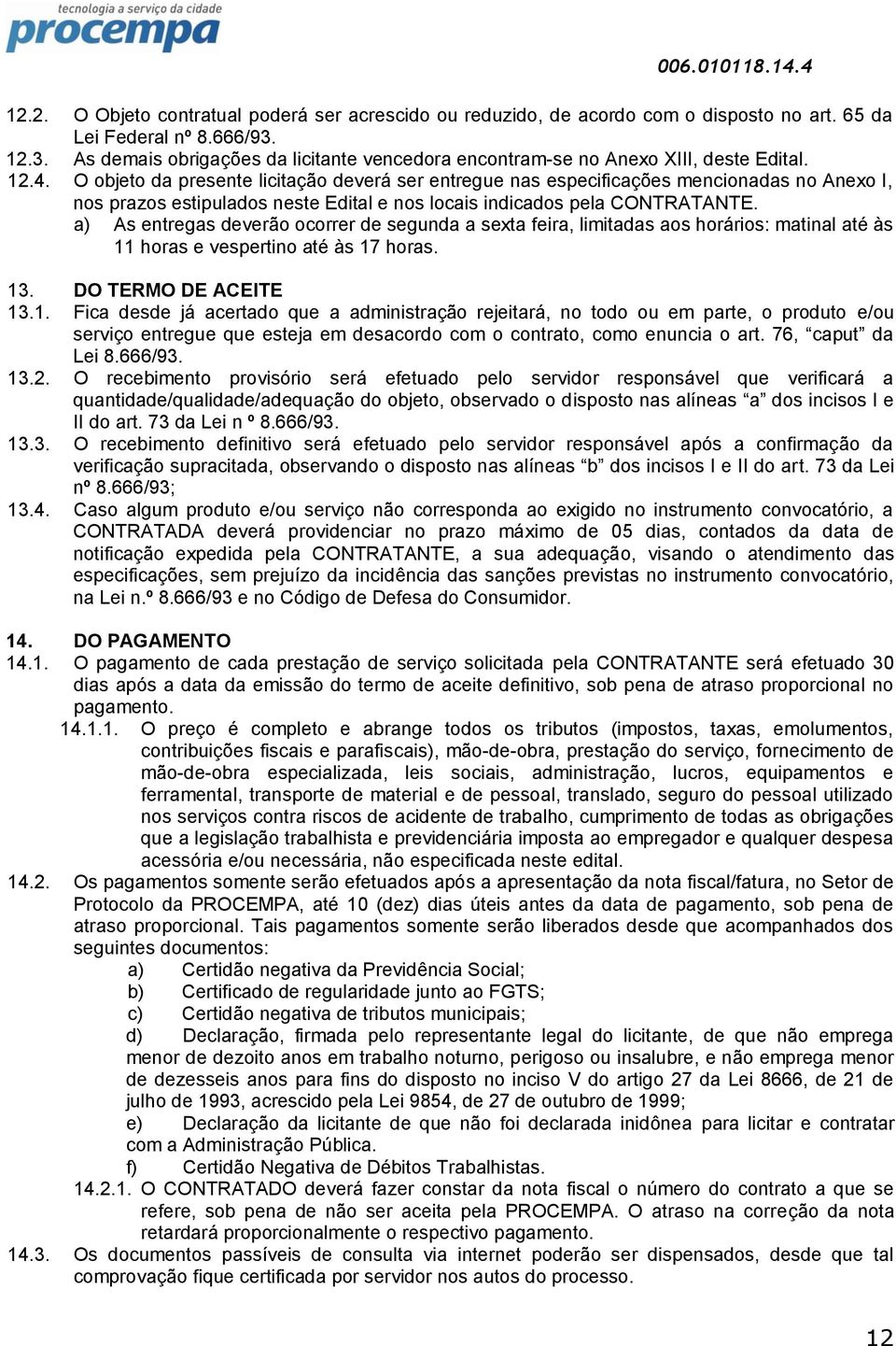 O objeto da presente licitação deverá ser entregue nas especificações mencionadas no Anexo I, nos prazos estipulados neste Edital e nos locais indicados pela CONTRATANTE.