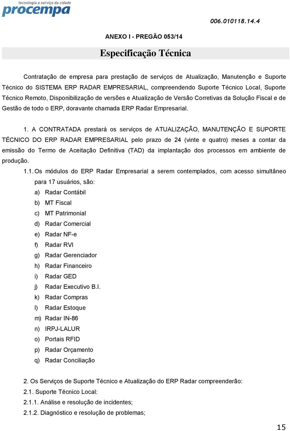 A CONTRATADA prestará os serviços de ATUALIZAÇÃO, MANUTENÇÃO E SUPORTE TÉCNICO DO ERP RADAR EMPRESARIAL pelo prazo de 24 (vinte e quatro) meses a contar da emissão do Termo de Aceitação Definitiva