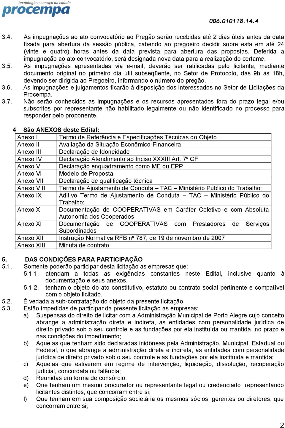 As impugnações apresentadas via e-mail, deverão ser ratificadas pelo licitante, mediante documento original no primeiro dia útil subseqüente, no Setor de Protocolo, das 9h às 18h, devendo ser