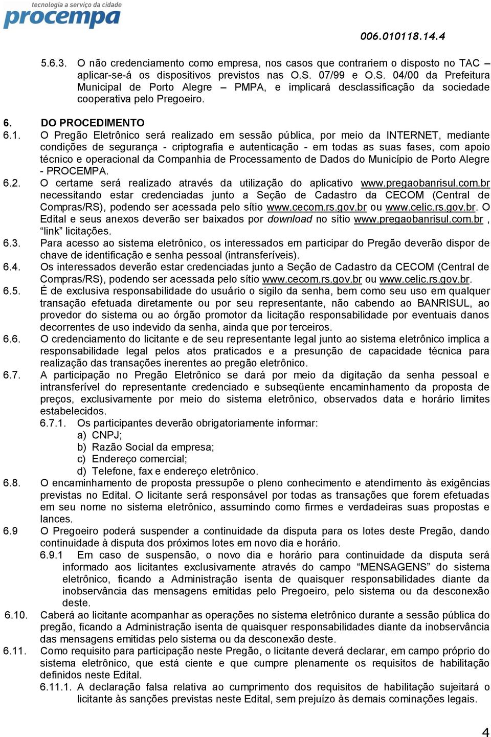 O Pregão Eletrônico será realizado em sessão pública, por meio da INTERNET, mediante condições de segurança - criptografia e autenticação - em todas as suas fases, com apoio técnico e operacional da