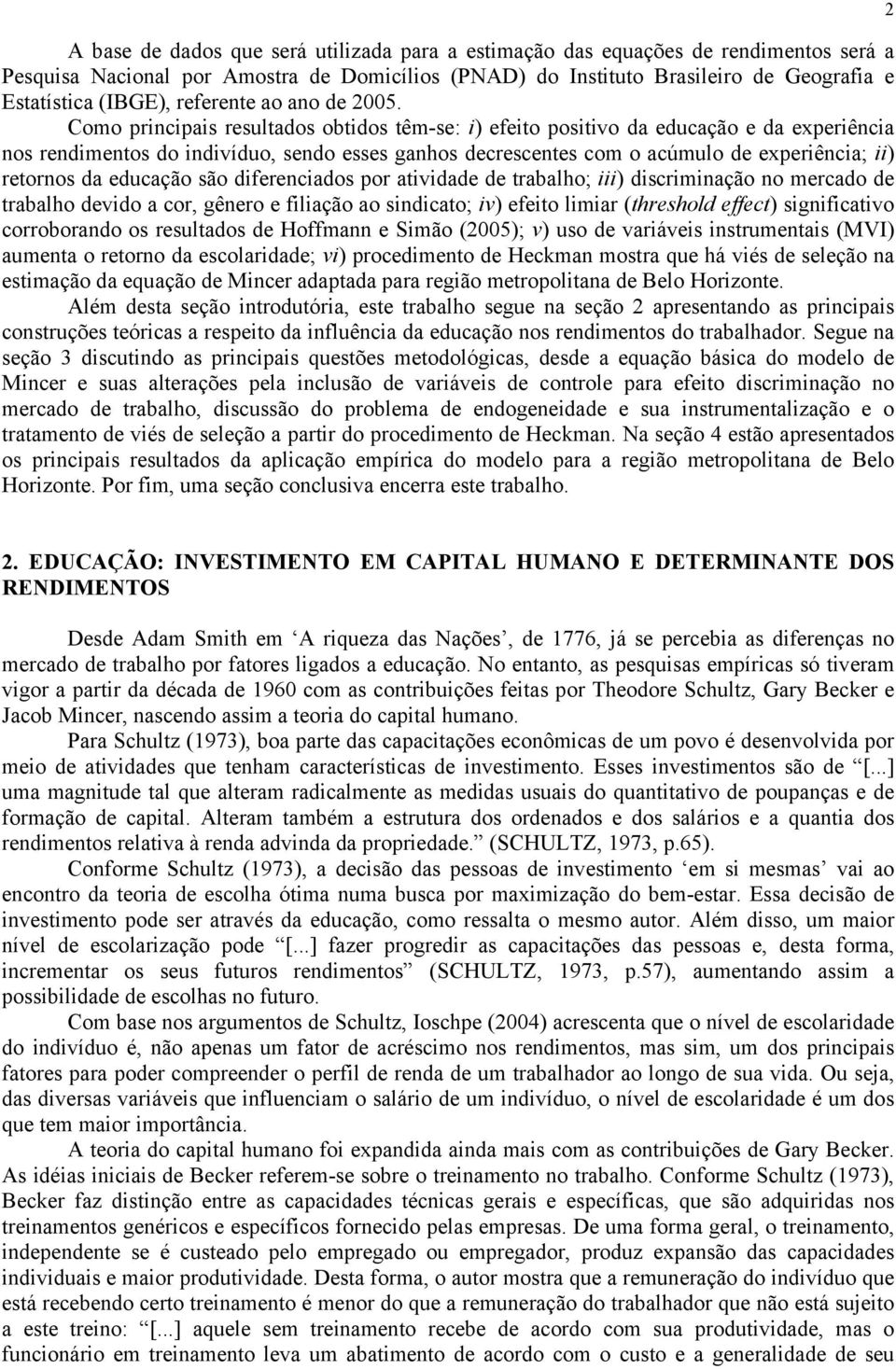 Como principais resultados obtidos têmse: i) efeito positivo da educação e da experiência nos rendimentos do indivíduo, sendo esses ganhos decrescentes com o acúmulo de experiência; ii) retornos da