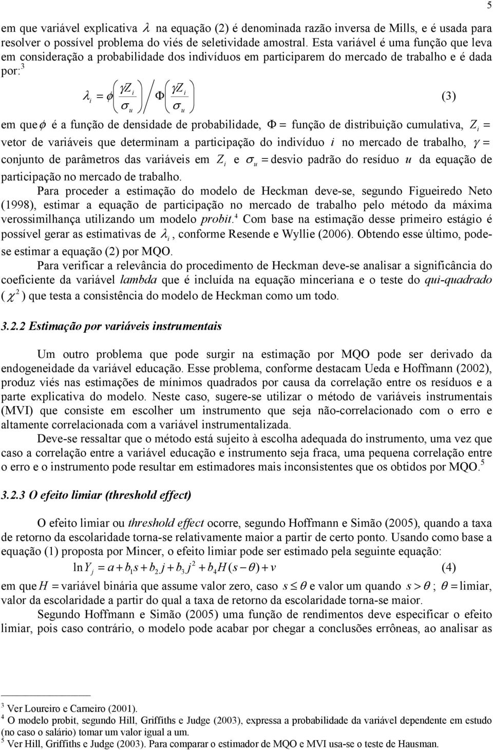 densidade de probabilidade, Φ = função de distribuição cumulativa, Z i = vetor de variáveis que determinam a participação do indivíduo i no mercado de trabalho, γ = conjunto de parâmetros das