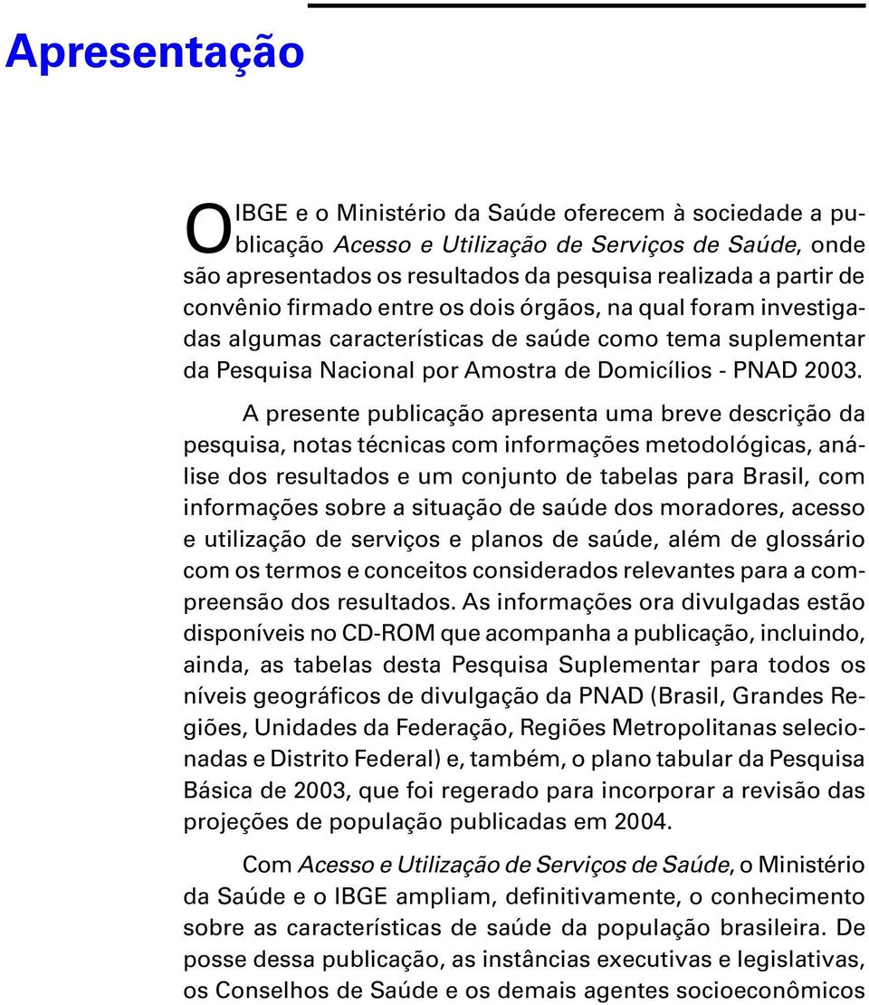 A presente publicação apresenta uma breve descrição da pesquisa, notas técnicas com informações metodológicas, análise dos resultados e um conjunto de tabelas para Brasil, com informações sobre a