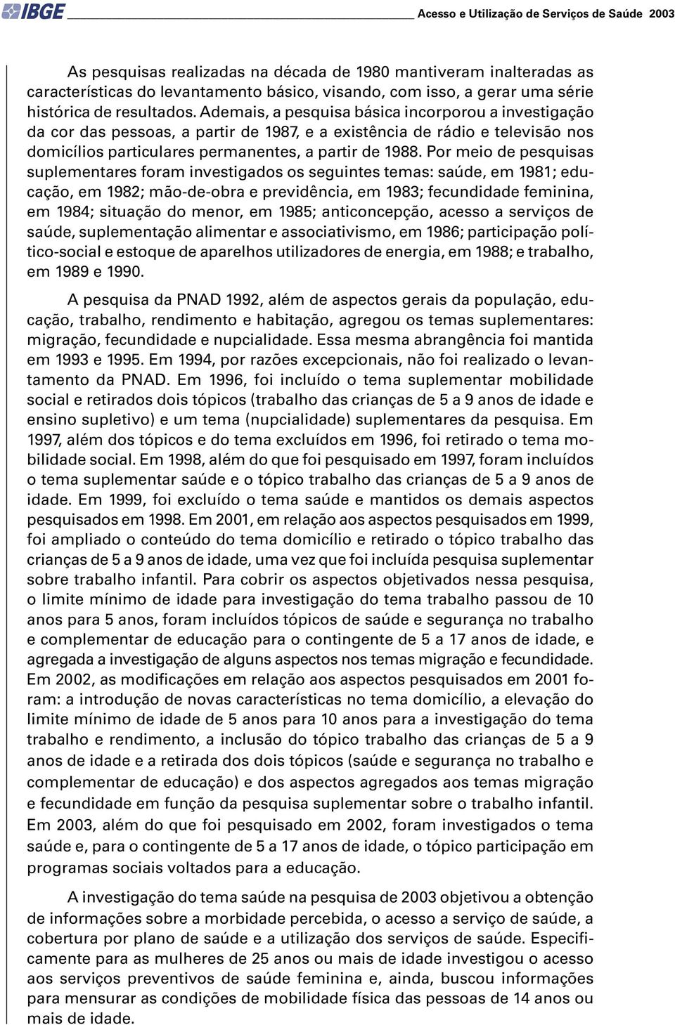 Ademais, a pesquisa básica incorporou a investigação da cor das pessoas, a partir de 1987, e a existência de rádio e televisão nos domicílios particulares permanentes, a partir de 1988.