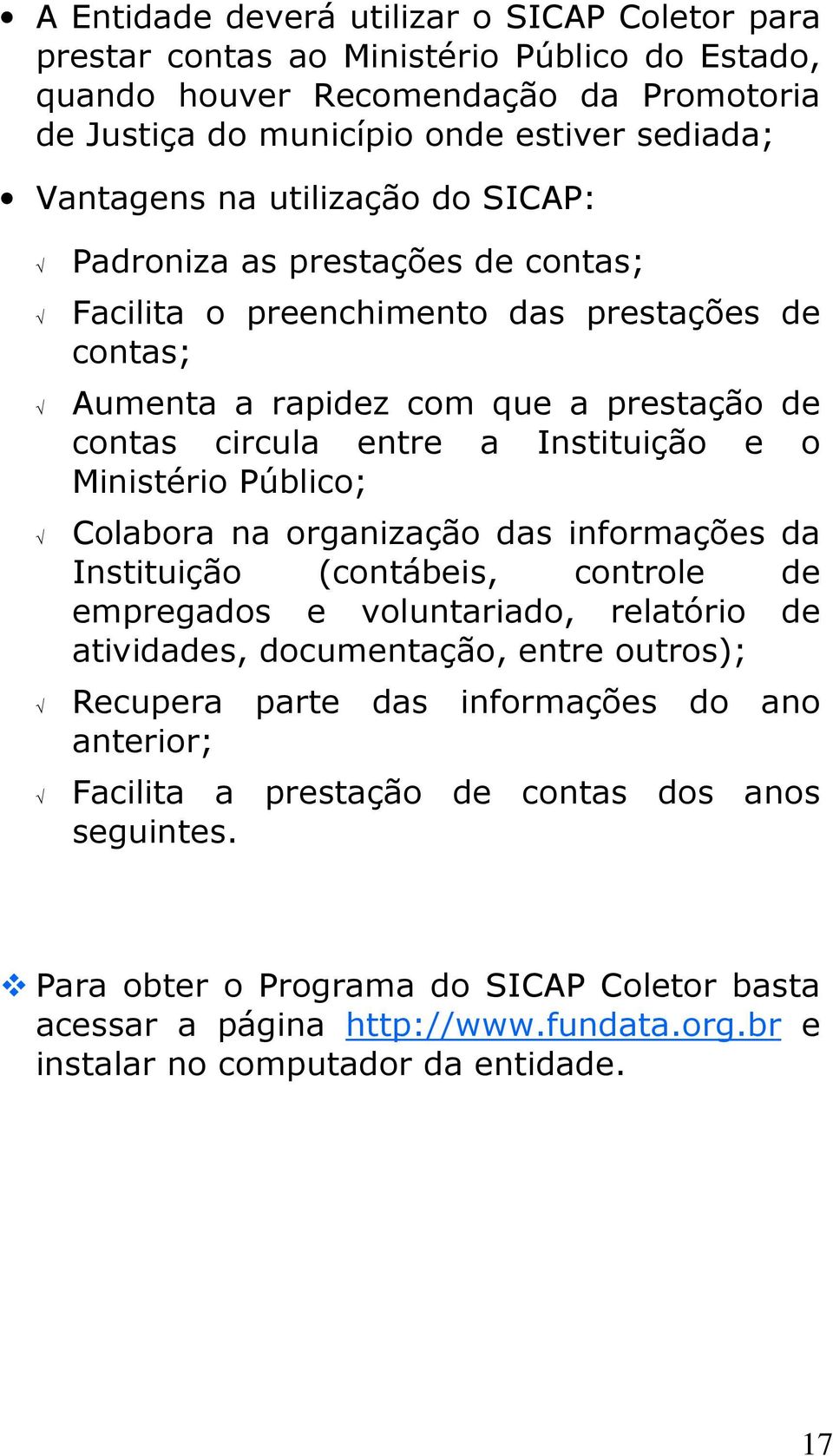 Público; Colabora na organização das informações da Instituição (contábeis, controle de empregados e voluntariado, relatório de atividades, documentação, entre outros); Recupera parte das