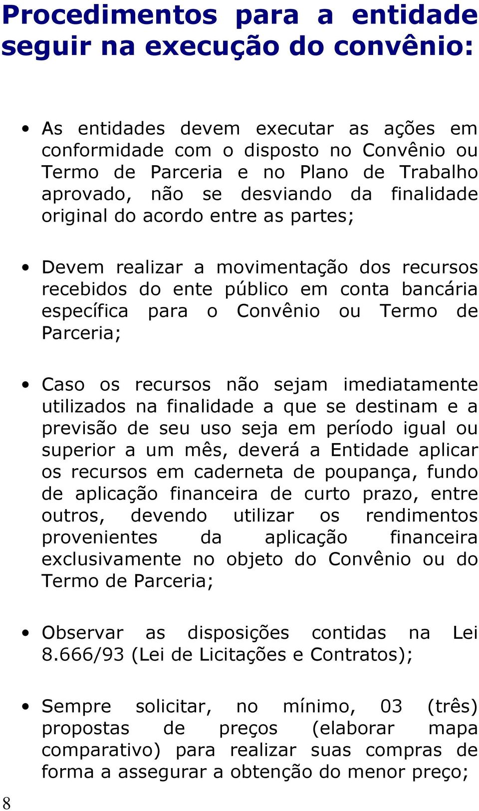 Caso os recursos não sejam imediatamente utilizados na finalidade a que se destinam e a previsão de seu uso seja em período igual ou superior a um mês, deverá a Entidade aplicar os recursos em