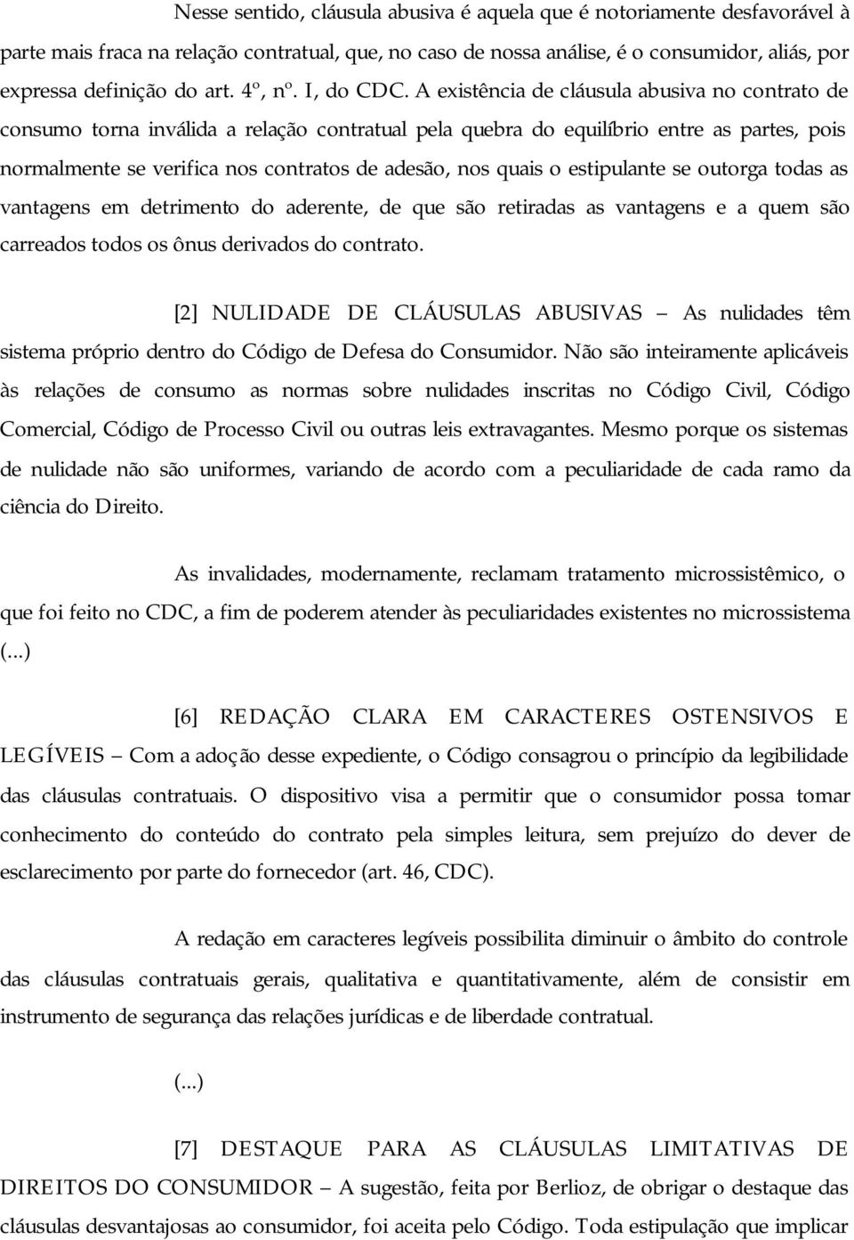 A existência de cláusula abusiva no contrato de consumo torna inválida a relação contratual pela quebra do equilíbrio entre as partes, pois normalmente se verifica nos contratos de adesão, nos quais